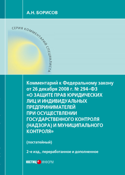 Книга Александр Николаевич Борисов, А. Н. Борисов Комментарий к Федеральному закону от 26 декабря 2008 г. № 294-ФЗ «О защите прав юридических лиц и индивидуальных предпринимателей при осуществлении государственного контроля (надзора) и муниципального контроля» (постатейный)