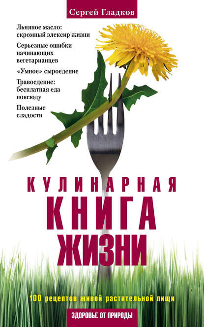 Книга Сергей Гладков, Сергей Михайлович Гладков Кулинарная книга жизни. 100 рецептов живой растительной пищи