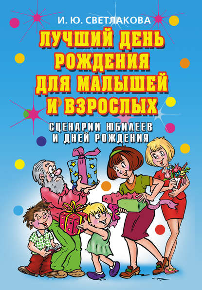 Книга Ирина Юрьевна Светлакова, Ирина Светлакова Лучший день рождения для малышей и взрослых. Сценарии юбилеев и дней рождения