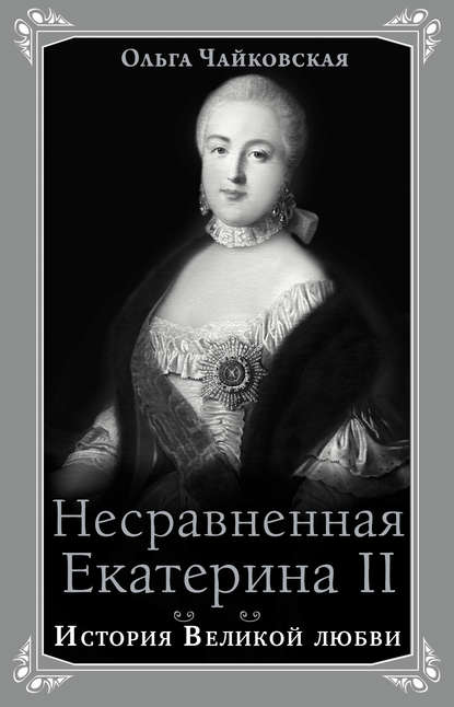 Книга Ольга Георгиевна Чайковская, Ольга Чайковская Несравненная Екатерина II. История Великой любви