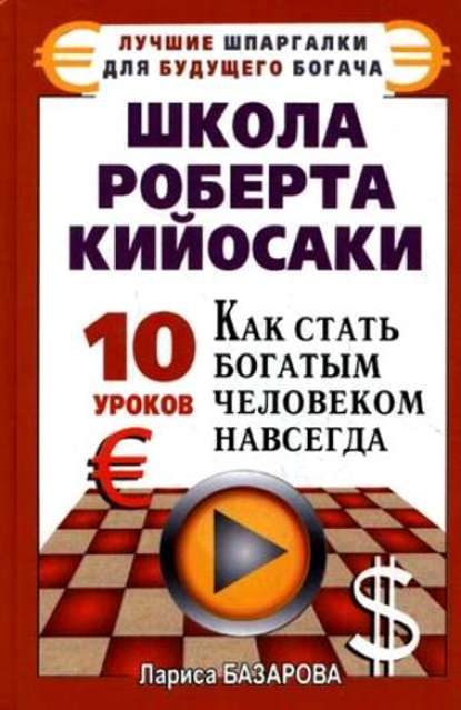 Книга Лариса Базарова, Лариса Андреевна Базарова Школа Роберта Кийосаки.10 уроков, как стать богатым человеком навсегда