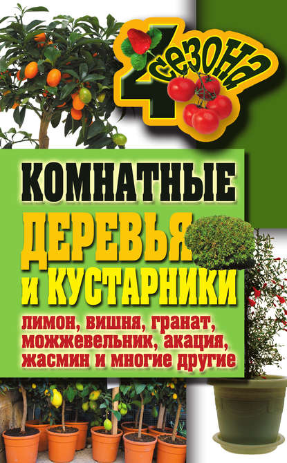 Книга Галина Серикова, Галина Алексеевна Серикова Комнатные деревья и кустарники: лимон, вишня, гранат, можжевельник, акация, жасмин и многие другие