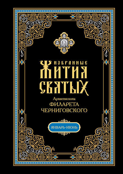 Книга Архиепископ Филарет Черниговский, Святитель Филарет (Гумилевский), архиепископ Черниговский Избранные жития святых, изложенные по руководству Четьих-Миней архиепископа Филарета Черниговского. В 2 кн: Январь-июнь