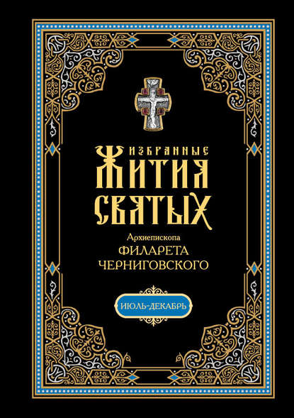 Книга Архиепископ Филарет Черниговский, Святитель Филарет (Гумилевский), архиепископ Черниговский Избранные жития святых, изложенные по руководству Четьих-Миней архиепископа Филарета Черниговского. В 2 кн: Июль-декабрь