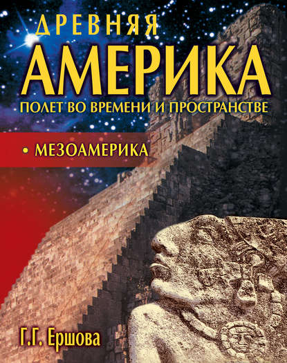 Книга Г. Г. Ершова, Галина Гавриловна Ершова Древняя Америка: полет во времени и пространстве. Мезоамерика
