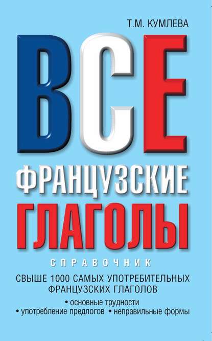 Книга Татьяна Моисеевна Кумлева, Т. М. Кумлева Все французские глаголы: основные трудности, употребление предлогов, неправильные формы