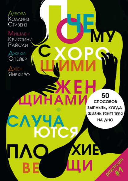 Книга Мишлен Кристини Райсли, Дебора Коллинз Стивенз, Джеки Спейер, Джен Янехиро, А. А. Нефедова, М. Ю. Блинова Почему с хорошими женщинами случаются плохие вещи. 50 способов выплыть, когда жизнь тянет тебя на дно