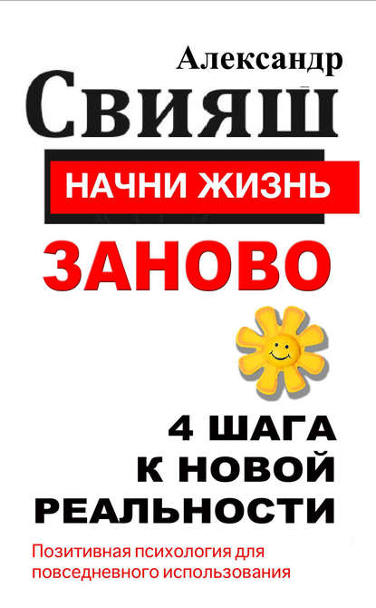 Книга Александр Свияш, Александр Григорьевич Свияш Начни жизнь заново. 4 шага к новой реальности