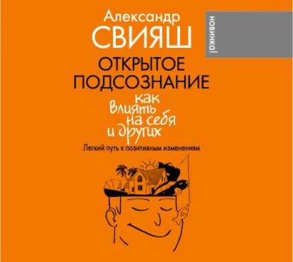 Книга Александр Свияш, Петр Смирнов, Александр Григорьевич Свияш Открытое подсознание. Как влиять на себя и других. Легкий путь к позитивным изменениям