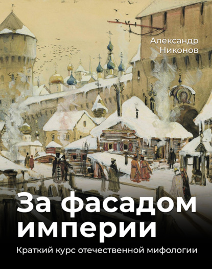 Книга Александр Никонов, Александр Петрович Никонов За фасадом империи. Краткий курс отечественной мифологии