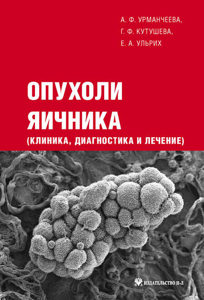 Книга Е. А. Ульрих, Елена Александровна Ульрих, Адилия Феттяховна Урманчеева, Галия Феттяховна Кутушева Опухоли яичника: клиника, диагностика и лечение