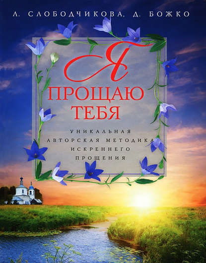 Книга Лариса Слободчикова, Денис Божко Я прощаю тебя. Уникальная авторская методика искреннего прощения