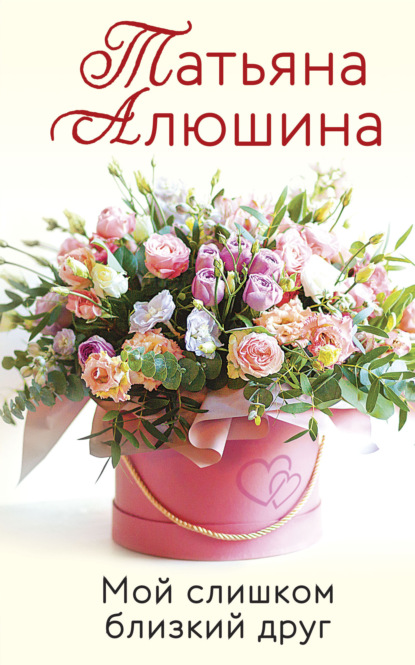 Книга Татьяна Александровна Алюшина, Татьяна Алюшина Мой слишком близкий друг
