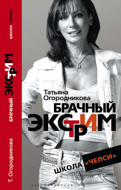 Книга Т. А. Огородникова, Татьяна Андреевна Огородникова Брачный экстрим. Школа «Челси»