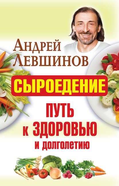Книга Андрей Левшинов, Андрей Алексеевич Левшинов Сыроедение – путь к здоровью и долголетию