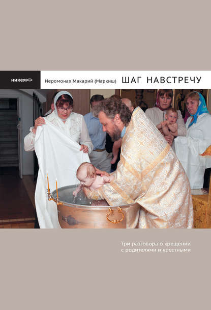 Книга Иеромонах Макарий (Маркиш), иеромонах Макарий Маркиш Шаг навстречу: Три разговора о крещении с родителями и крестными