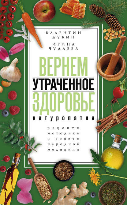 Книга Ирина Чудаева, Ирина Ивановна Чудаева, Валентин Иванович Дубин Вернем утраченное здоровье. Натуропатия. Рецепты, методики и советы народной медицины