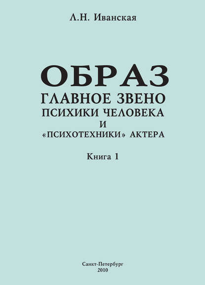 Книга Л. Н. Иванская, Лариса Николаевна Иванская Образ – главное звено психики человека и «психотехники» актера. Книга 1. Теоретические вопросы и методика исследования