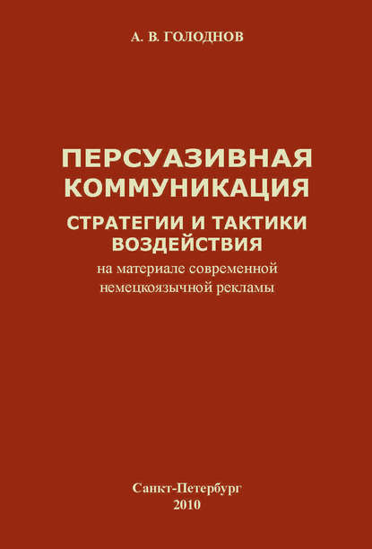 Книга А. В. Голоднов, Антон Владимирович Голоднов Персуазивная коммуникация: стратегии и тактики воздействия (на материале современной немецкоязычной рекламы)