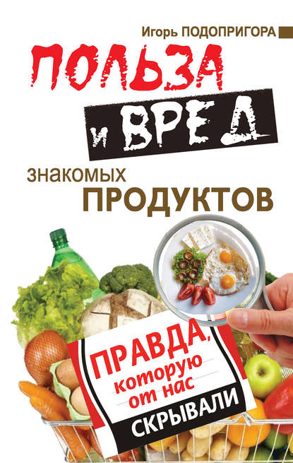 Книга Игорь Подопригора, Игорь Витальевич Подопригора Польза и вред знакомых продуктов. Правда, которую от нас скрывали