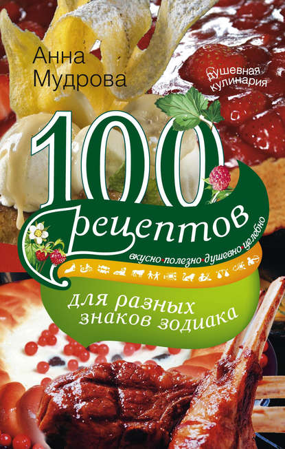 Книга А. Ю. Мудрова, Анна Юрьевна Мудрова 100 рецептов для разных знаков зодиака. Вкусно, полезно, душевно, целебно