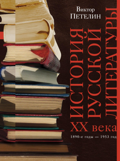 Книга Виктор Васильевич Петелин, Виктор Петелин История русской литературы XX века. Том I. 1890-е годы – 1953 год. В авторской редакции