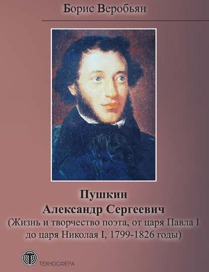 Книга Борис Веробьян, Борис Сергеевич Веробьян Пушкин Александр Сергеевич (Жизнь и творчество поэта, от царя Павла I до царя Николая I, 1799 – 1826 годы)