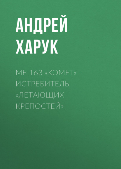 Книга Андрей Харук, Андрей Иванович Харук Me 163 «Komet» – истребитель «Летающих крепостей»