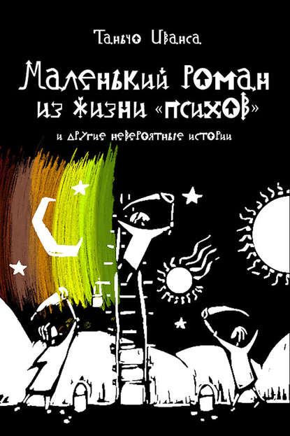Книга Таньчо Иванса Маленький роман из жизни «психов» и другие невероятные истории (сборник)