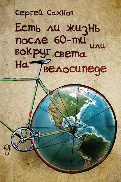 Книга Сергей Сахнов Есть ли жизнь после 60-ти, или Вокруг света на велосипеде
