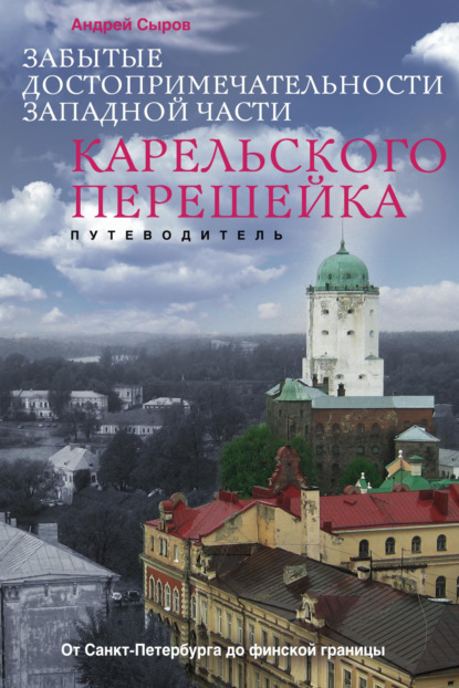 Книга Андрей Сыров, Андрей А. Сыров Забытые достопримечательности западной части Карельского перешейка. От Санкт-Петербурга до финской границы