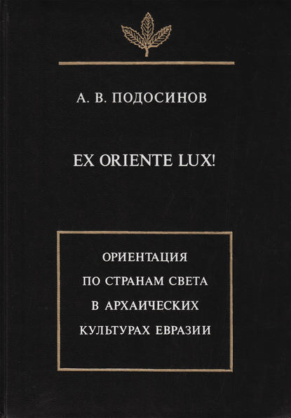Книга А. В. Подосинов, Александр Васильевич Подосинов Ex oriente lux! Ориентация по странам света в архаических культурах Евразии