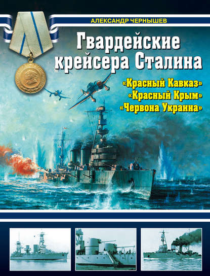 Книга Александр Чернышев, Александр Алексеевич Чернышев Гвардейские крейсера Сталина – «Красный Кавказ», «Красный Крым», «Червона Украина»