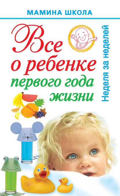 Книга А. С. Волкова, Александра Станиславовна Волкова Всё о ребенке первого года жизни. Неделя за неделей
