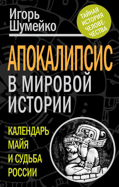 Книга Игорь Шумейко, Игорь Николаевич Шумейко Апокалипсис в мировой истории. Календарь майя и судьба России
