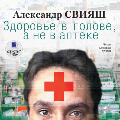 Книга Александр Свияш, Александр Григорьевич Свияш, Александр Дубина Здоровье в голове, а не в аптеке