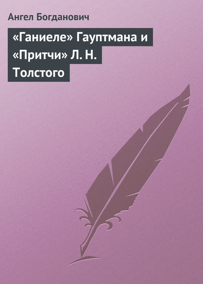 Книга Ангел Иванович Богданович, Ангел Богданович «Ганиеле» Гауптмана и «Притчи» Л. Н. Толстого