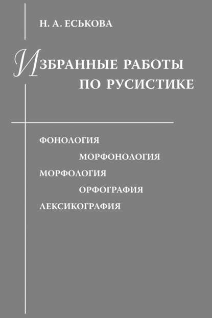 Книга Н. А. Еськова, Наталия Александровна Еськова Избранные работы по русистике. Фонология. Морфонология. Морфология. Орфография. Лексикография