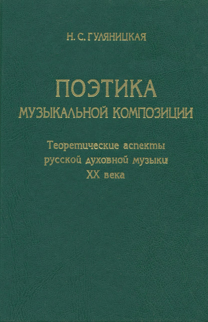 Книга Н. С. Гуляницкая, Наталия Сергеевна Гуляницкая Поэтика музыкальной композиции. Теоретические аспекты русской духовной музыки XX века