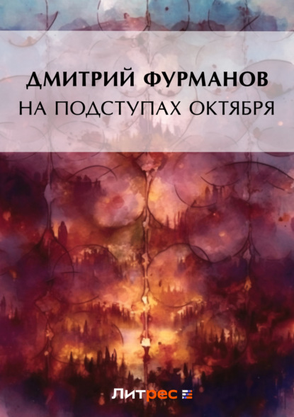 Книга Дмитрий Андреевич Фурманов, Дмитрий Фурманов На подступах Октября