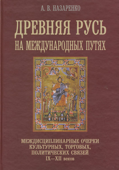 Книга Александр Васильевич Назаренко, А. В. Назаренко Древняя Русь на международных путях. Междисциплинарные очерки культурных, торговых, политических связей IX-XII вв.