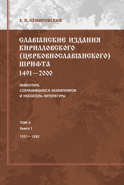 Книга Е. Л. Немировский, Евгений Львович Немировский Славянские издания кирилловского (церковнославянского) шрифта: 1491-2000. Инвентарь сохранившихся экземпляров и указатель литературы. Том II. Книга 1. 1551-1592