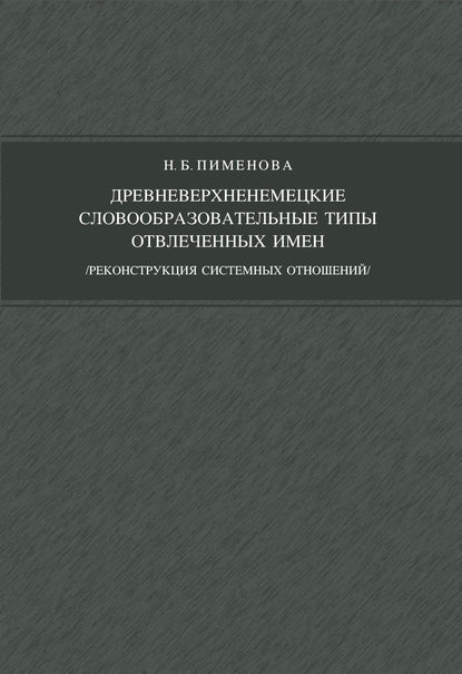 Книга Н. Б. Пименова, Наталья Борисовна Пименова Древневерхненемецкие словообразовательные типы отвлеченных имен (реконструкция системных отношений)