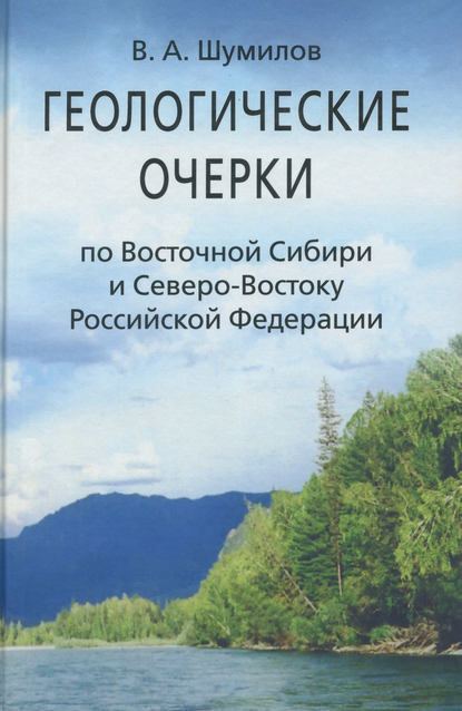 Книга В. А. Шумилов, Владимир Аввакумович Шумилов Геологические очерки по Восточной Сибири и Северо-Востоку Российской Федерации