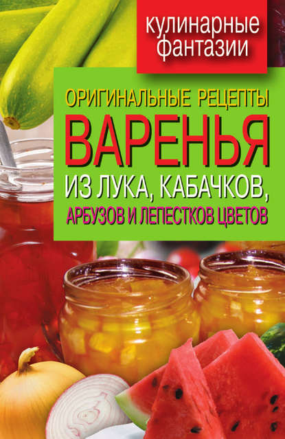 Книга Татьяна Лагутина, Татьяна Владимировна Лагутина Оригинальные рецепты варенья из лука, кабачков, арбузов и лепестков цветов