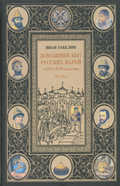 Книга И. Е. Забелин, Иван Егорович Забелин Домашний быт русских царей в XVI и XVII столетиях. Том I. Часть I