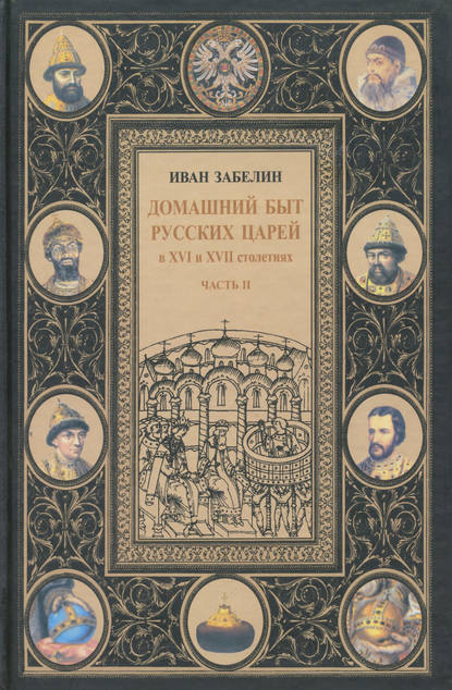 Книга И. Е. Забелин, Иван Егорович Забелин Домашний быт русских царей в XVI и XVII столетиях. Том I. Часть II