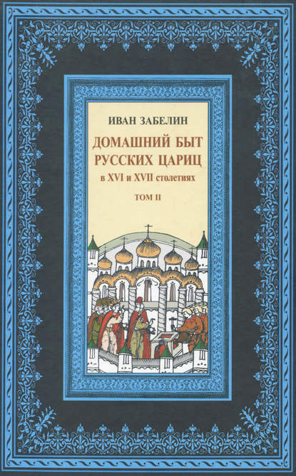 Книга И. Е. Забелин, Иван Егорович Забелин Домашний быт русских цариц в XVI и XVII столетиях. Том II