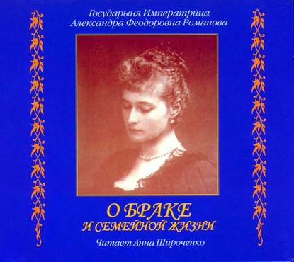 Книга Александра Романова, Александра Федоровна Романова, Анна Широченко О браке и семейной жизни. Из дневников императрицы Александры Федоровны