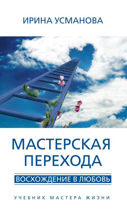 Книга Ирина Александровна Усманова, И. А. Усманова Мастерская перехода. Восхождение в Любовь. Учебник Мастера Жизни